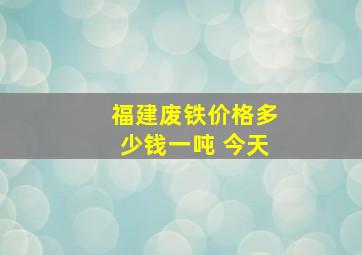 福建废铁价格多少钱一吨 今天